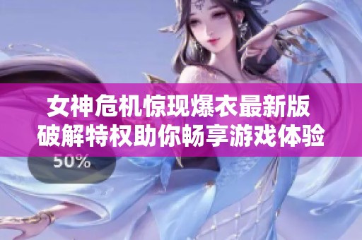 女神危机惊现爆衣最新版 破解特权助你畅享游戏体验