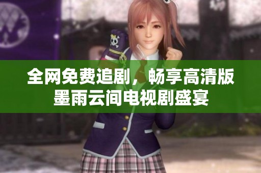 全网免费追剧，畅享高清版墨雨云间电视剧盛宴