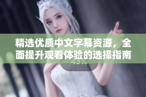 精选优质中文字幕资源，全面提升观看体验的选择指南