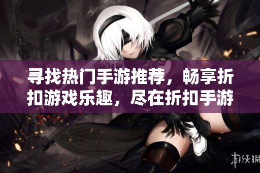 寻找热门手游推荐，畅享折扣游戏乐趣，尽在折扣手游网！