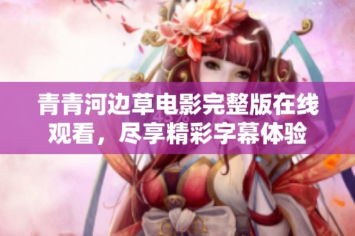 青青河边草电影完整版在线观看，尽享精彩字幕体验