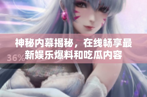 神秘内幕揭秘，在线畅享最新娱乐爆料和吃瓜内容