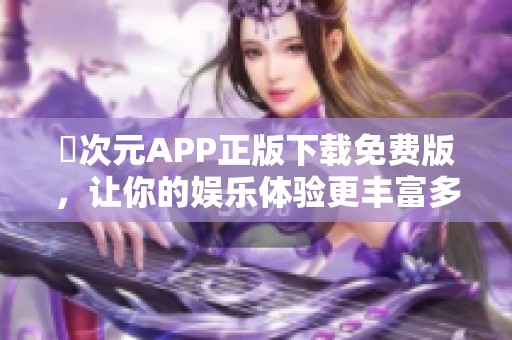 囧次元APP正版下载免费版，让你的娱乐体验更丰富多彩