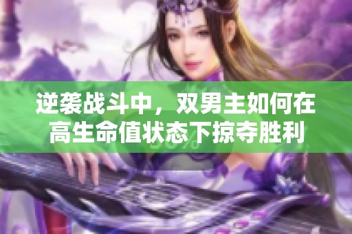 逆袭战斗中，双男主如何在高生命值状态下掠夺胜利