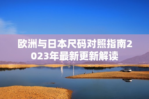 欧洲与日本尺码对照指南2023年最新更新解读