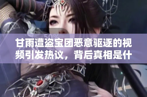 甘雨遭盗宝团恶意驱逐的视频引发热议，背后真相是什么