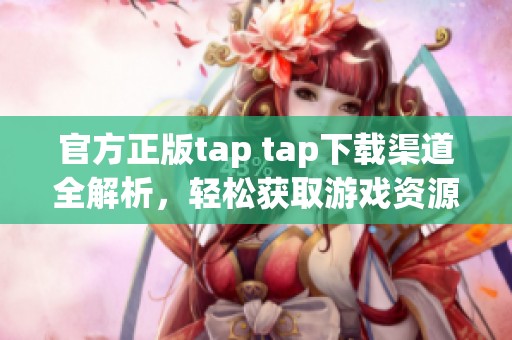 官方正版tap tap下载渠道全解析，轻松获取游戏资源