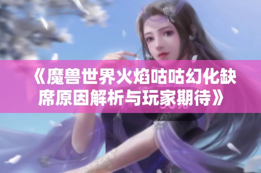 《魔兽世界火焰咕咕幻化缺席原因解析与玩家期待》