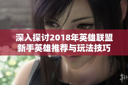 深入探讨2018年英雄联盟新手英雄推荐与玩法技巧