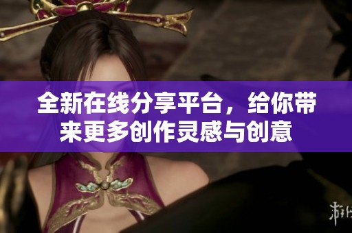 全新在线分享平台，给你带来更多创作灵感与创意