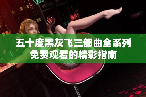 五十度黑灰飞三部曲全系列免费观看的精彩指南