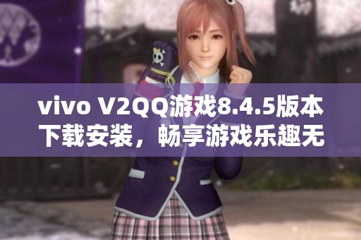 vivo V2QQ游戏8.4.5版本下载安装，畅享游戏乐趣无极限