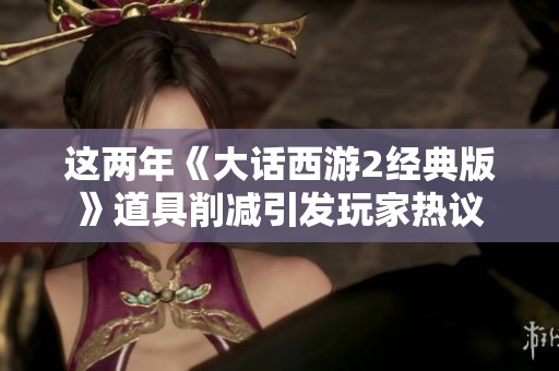 这两年《大话西游2经典版》道具削减引发玩家热议