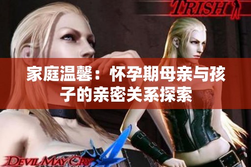 家庭温馨：怀孕期母亲与孩子的亲密关系探索
