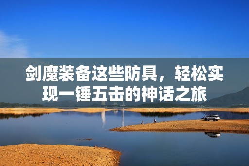 剑魔装备这些防具，轻松实现一锤五击的神话之旅