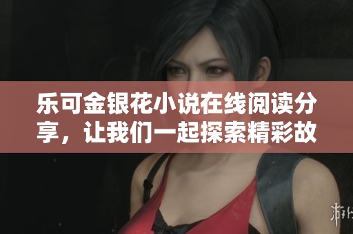 乐可金银花小说在线阅读分享，让我们一起探索精彩故事