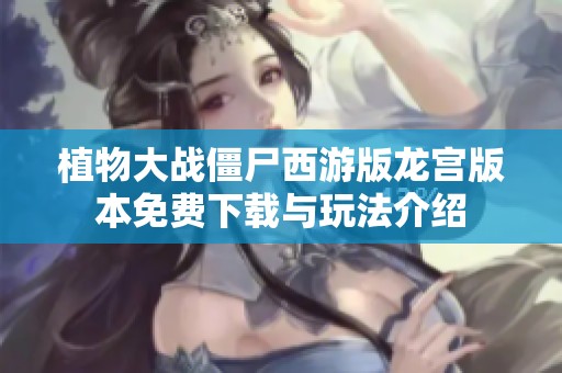 植物大战僵尸西游版龙宫版本免费下载与玩法介绍