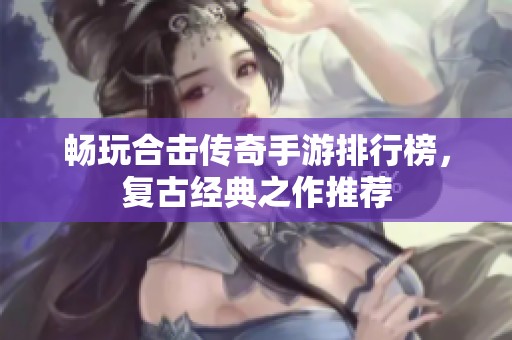 畅玩合击传奇手游排行榜，复古经典之作推荐