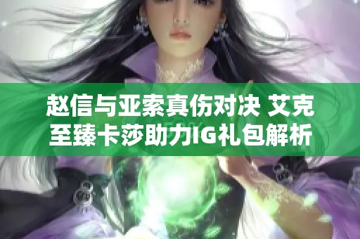 赵信与亚索真伤对决 艾克至臻卡莎助力IG礼包解析