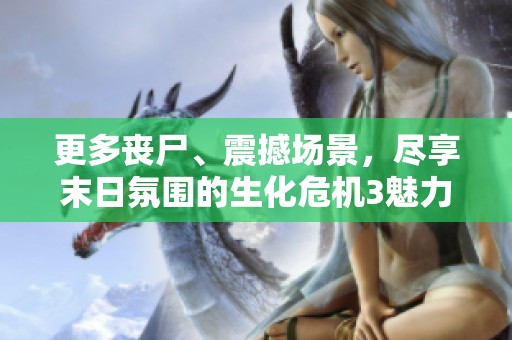 更多丧尸、震撼场景，尽享末日氛围的生化危机3魅力！