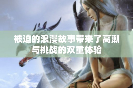 被迫的浪漫故事带来了高潮与挑战的双重体验