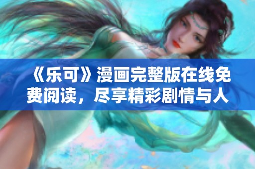 《乐可》漫画完整版在线免费阅读，尽享精彩剧情与人物成长