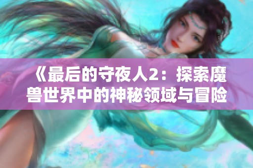 《最后的守夜人2：探索魔兽世界中的神秘领域与冒险》