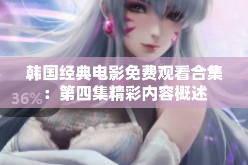 韩国经典电影免费观看合集：第四集精彩内容概述