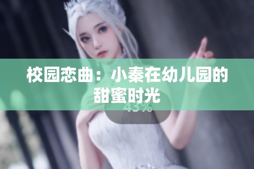 校园恋曲：小秦在幼儿园的甜蜜时光