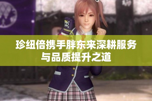 珍纽倍携手胖东来深耕服务与品质提升之道