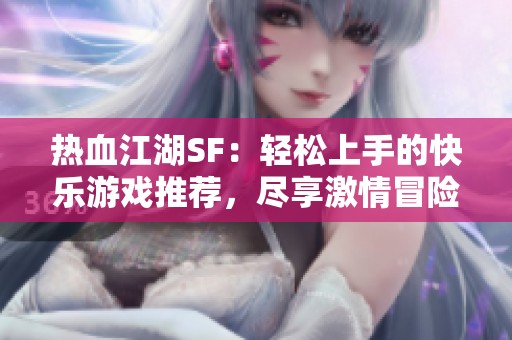 热血江湖SF：轻松上手的快乐游戏推荐，尽享激情冒险！