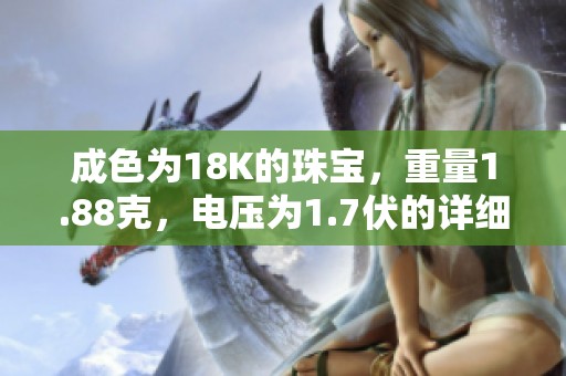 成色为18K的珠宝，重量1.88克，电压为1.7伏的详细介绍