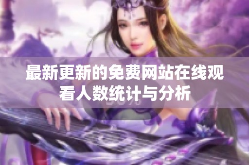 最新更新的免费网站在线观看人数统计与分析