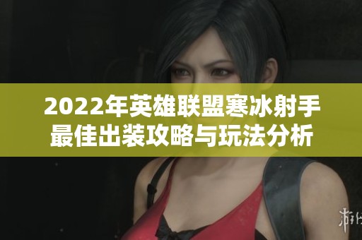 2022年英雄联盟寒冰射手最佳出装攻略与玩法分析
