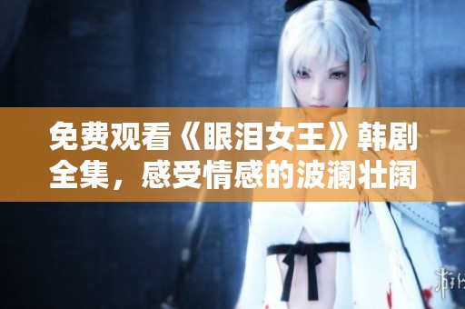免费观看《眼泪女王》韩剧全集，感受情感的波澜壮阔