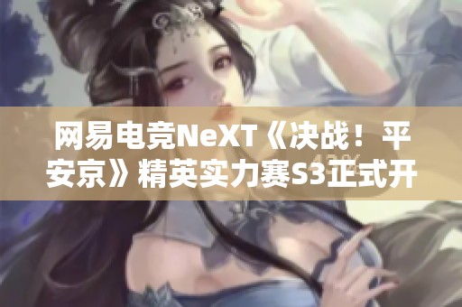 网易电竞NeXT《决战！平安京》精英实力赛S3正式开启报名通道
