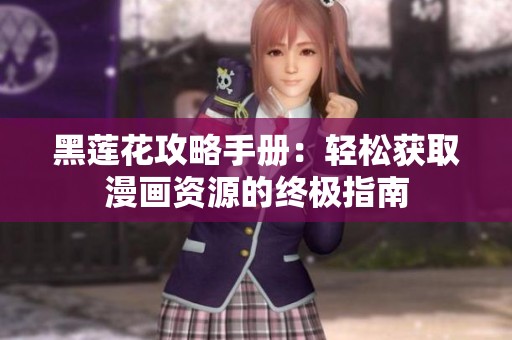 黑莲花攻略手册：轻松获取漫画资源的终极指南