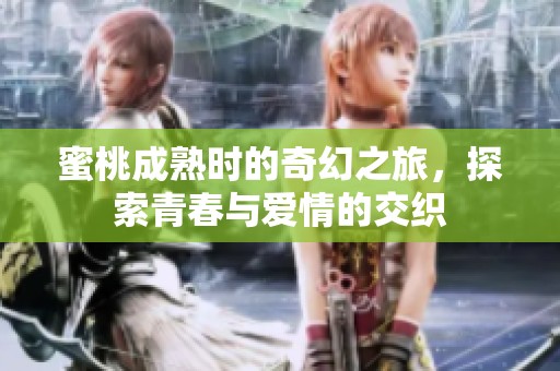 蜜桃成熟时的奇幻之旅，探索青春与爱情的交织