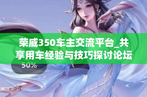 荣威350车主交流平台_共享用车经验与技巧探讨论坛