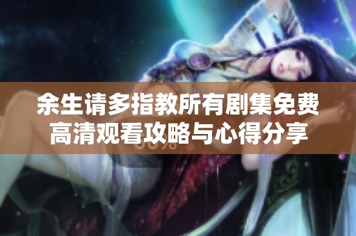 余生请多指教所有剧集免费高清观看攻略与心得分享