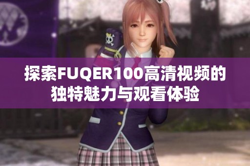 探索FUQER100高清视频的独特魅力与观看体验