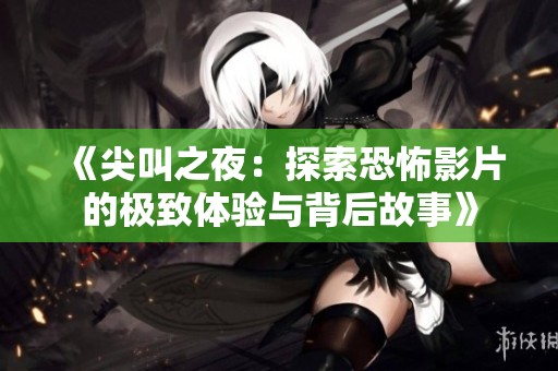 《尖叫之夜：探索恐怖影片的极致体验与背后故事》