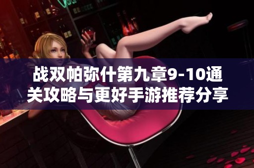 战双帕弥什第九章9-10通关攻略与更好手游推荐分享