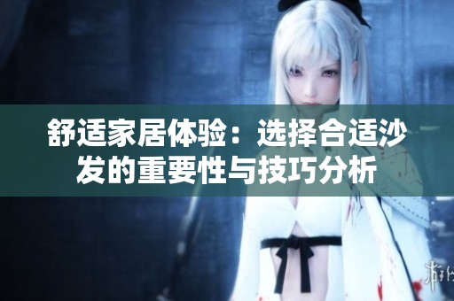 舒适家居体验：选择合适沙发的重要性与技巧分析