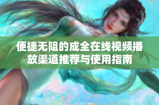 便捷无阻的成全在线视频播放渠道推荐与使用指南