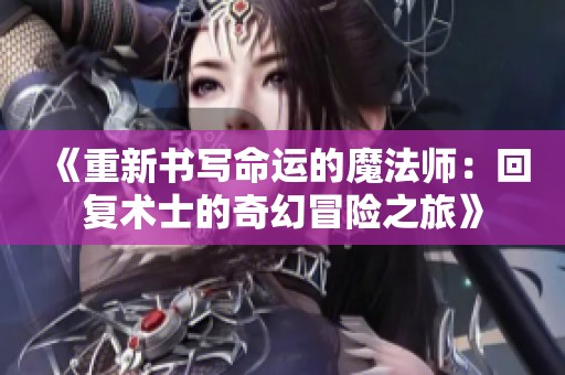 《重新书写命运的魔法师：回复术士的奇幻冒险之旅》