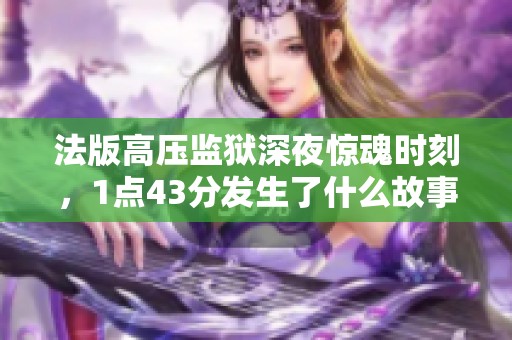 法版高压监狱深夜惊魂时刻，1点43分发生了什么故事