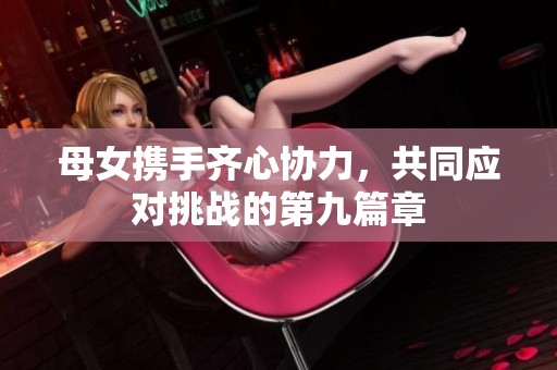 母女携手齐心协力，共同应对挑战的第九篇章