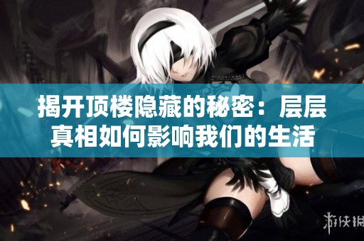 揭开顶楼隐藏的秘密：层层真相如何影响我们的生活