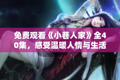 免费观看《小巷人家》全40集，感受温暖人情与生活百态